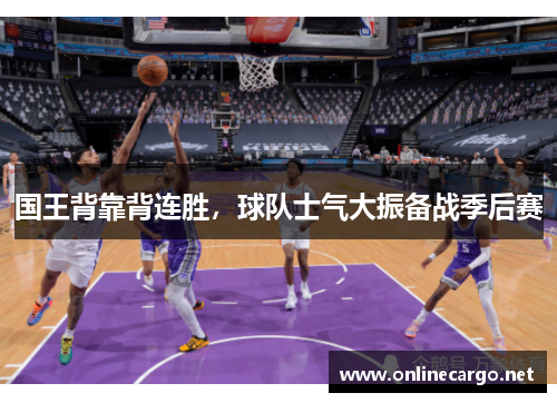 国王背靠背连胜，球队士气大振备战季后赛