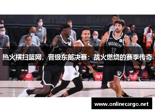 热火横扫篮网，晋级东部决赛：战火燃烧的赛季传奇