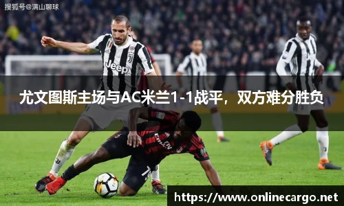 尤文图斯主场与AC米兰1-1战平，双方难分胜负