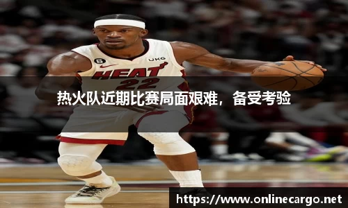 热火队近期比赛局面艰难，备受考验