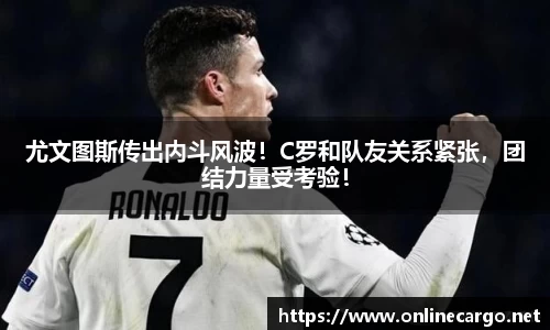 尤文图斯传出内斗风波！C罗和队友关系紧张，团结力量受考验！