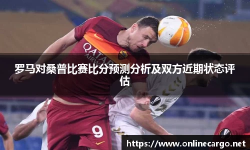 罗马对桑普比赛比分预测分析及双方近期状态评估