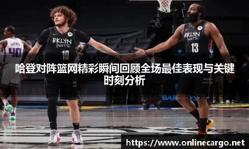 哈登对阵篮网精彩瞬间回顾全场最佳表现与关键时刻分析