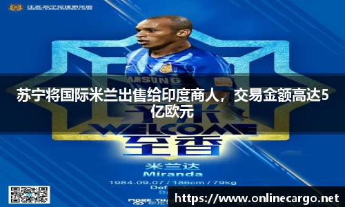 苏宁将国际米兰出售给印度商人，交易金额高达5亿欧元