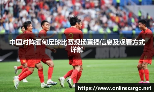 中国对阵缅甸足球比赛现场直播信息及观看方式详解