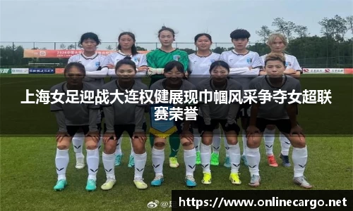 上海女足迎战大连权健展现巾帼风采争夺女超联赛荣誉