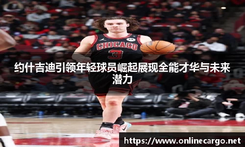 约什吉迪引领年轻球员崛起展现全能才华与未来潜力