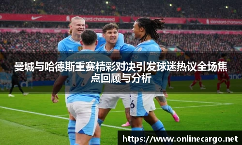曼城与哈德斯重赛精彩对决引发球迷热议全场焦点回顾与分析
