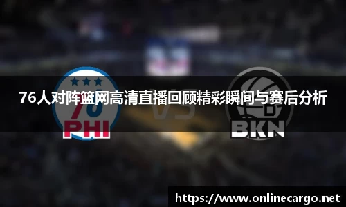 76人对阵篮网高清直播回顾精彩瞬间与赛后分析